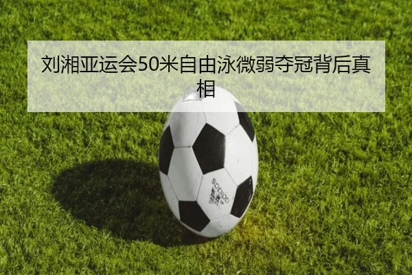 刘湘亚运会50米自由泳微弱夺冠背后真相