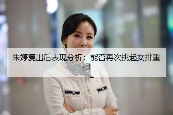 朱婷复出后表现分析：能否再次挑起女排重担